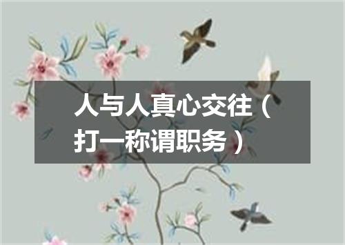 人与人真心交往（打一称谓职务）