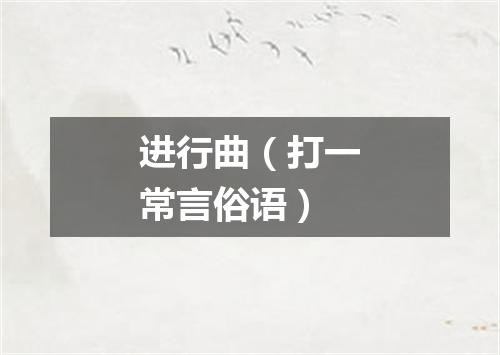 进行曲（打一常言俗语）