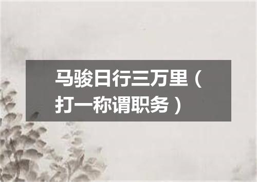 马骏日行三万里（打一称谓职务）