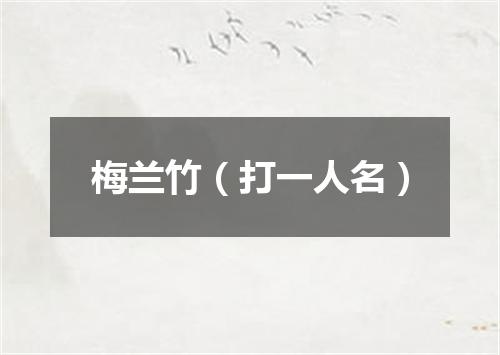 梅兰竹（打一人名）