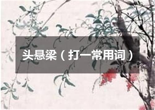 头悬梁（打一常用词）