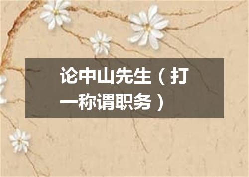 论中山先生（打一称谓职务）
