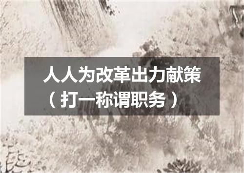 人人为改革出力献策（打一称谓职务）