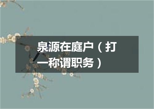 泉源在庭户（打一称谓职务）