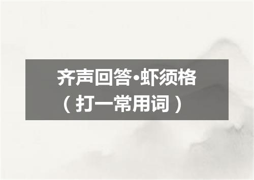 齐声回答·虾须格（打一常用词）
