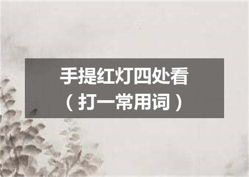手提红灯四处看（打一常用词）