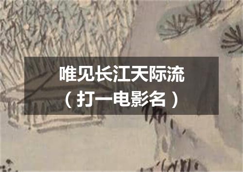 唯见长江天际流（打一电影名）