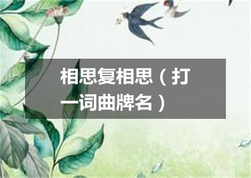 相思复相思（打一词曲牌名）