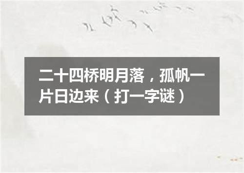 二十四桥明月落，孤帆一片日边来（打一字谜）