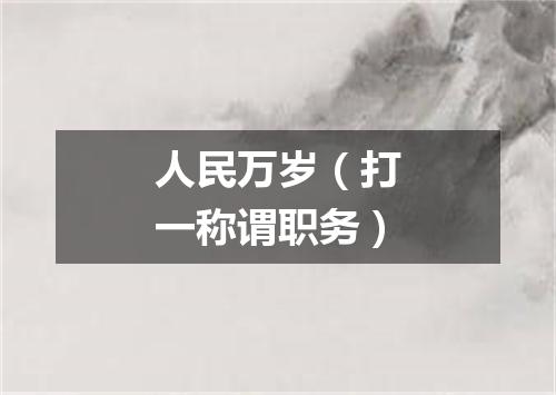 人民万岁（打一称谓职务）