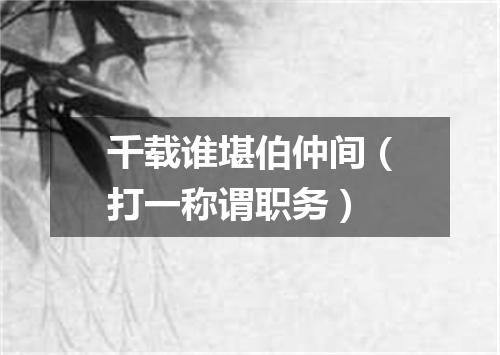 千载谁堪伯仲间（打一称谓职务）