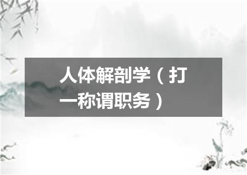 人体解剖学（打一称谓职务）