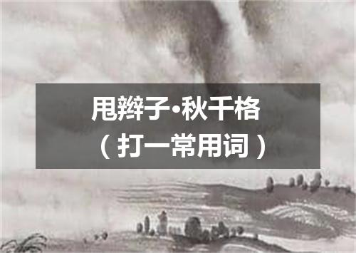 甩辫子·秋千格（打一常用词）