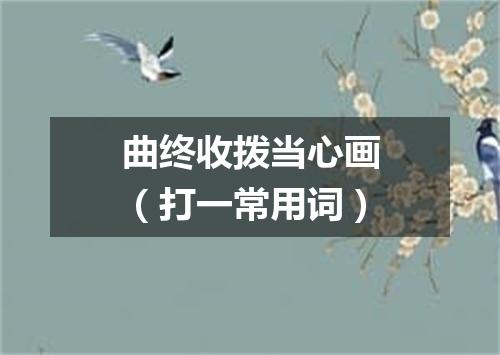 曲终收拨当心画（打一常用词）