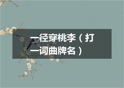 一径穿桃李（打一词曲牌名）