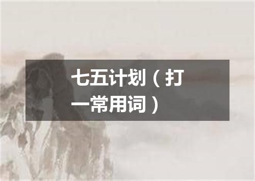 七五计划（打一常用词）