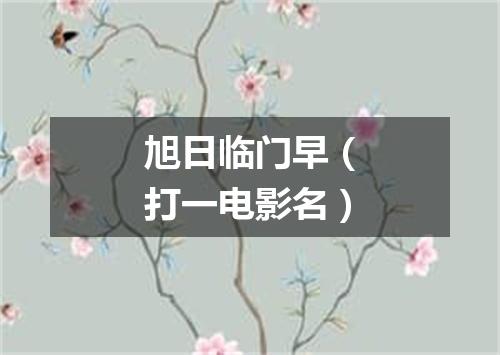 旭日临门早（打一电影名）
