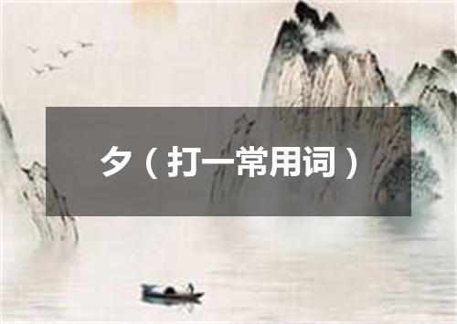 夕（打一常用词）