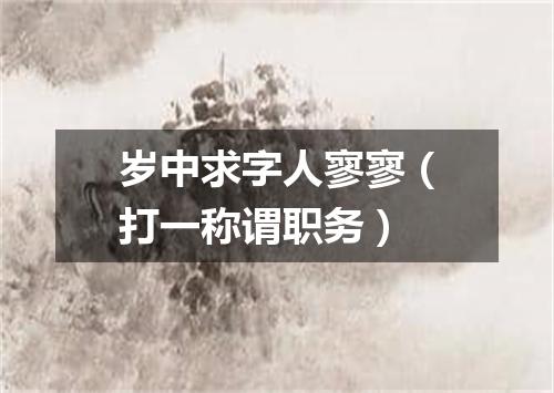 岁中求字人寥寥（打一称谓职务）
