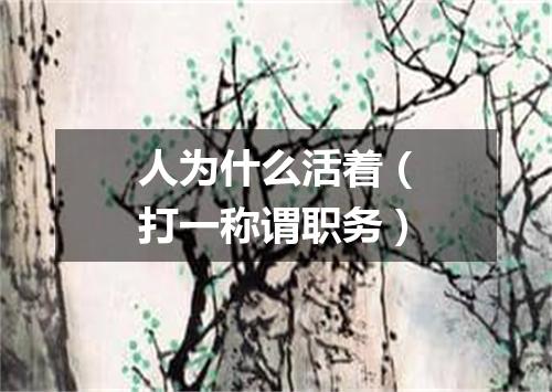 人为什么活着（打一称谓职务）