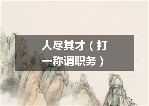 人尽其才（打一称谓职务）