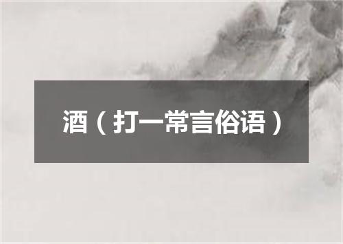 酒（打一常言俗语）