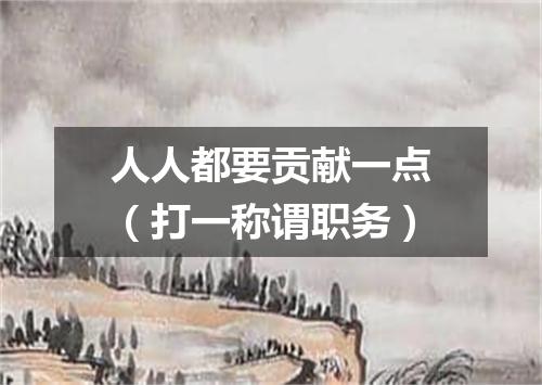 人人都要贡献一点（打一称谓职务）