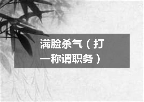 满脸杀气（打一称谓职务）