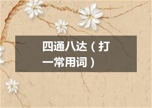 四通八达（打一常用词）