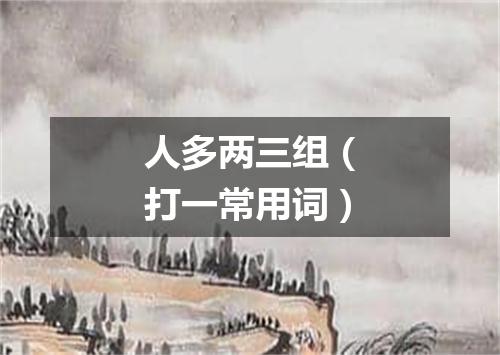 人多两三组（打一常用词）