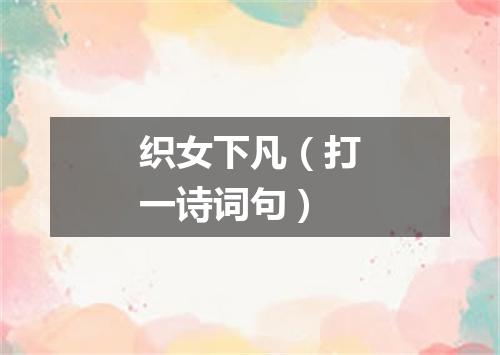 织女下凡（打一诗词句）