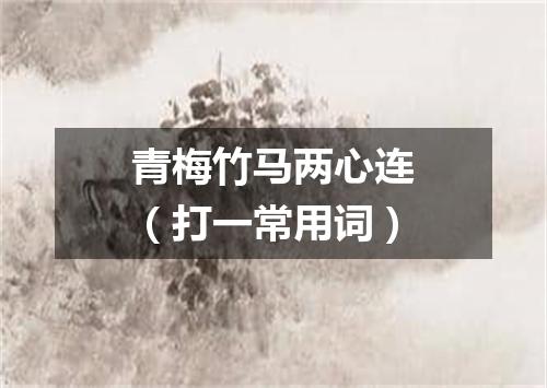 青梅竹马两心连（打一常用词）