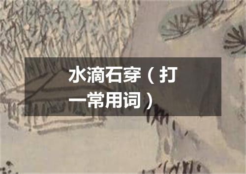 水滴石穿（打一常用词）