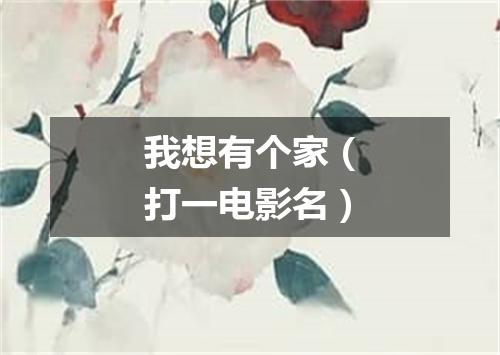 我想有个家（打一电影名）