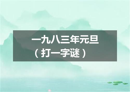 一九八三年元旦（打一字谜）