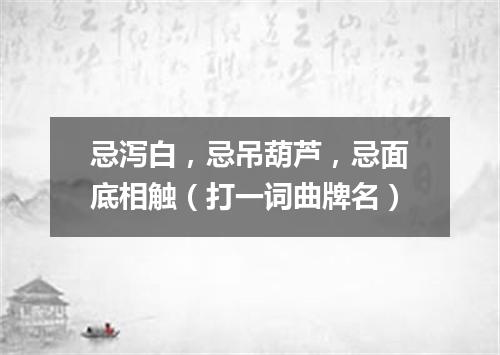 忌泻白，忌吊葫芦，忌面底相触（打一词曲牌名）
