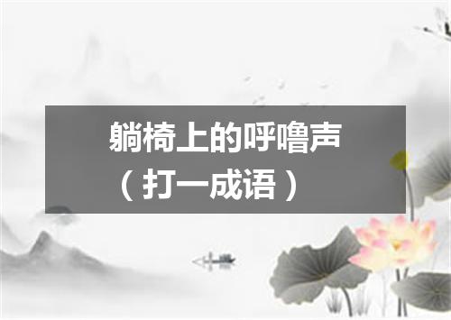 躺椅上的呼噜声（打一成语）