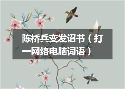 陈桥兵变发诏书（打一网络电脑词语）