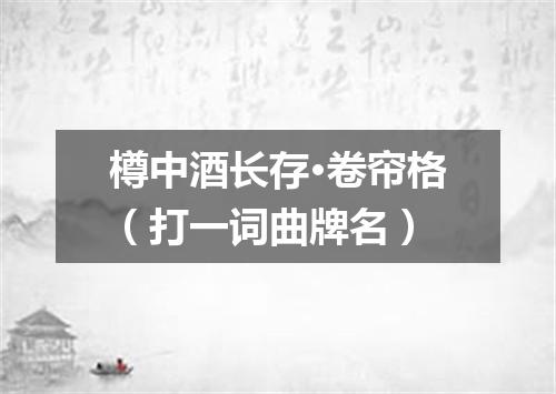 樽中酒长存·卷帘格（打一词曲牌名）
