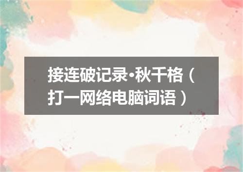 接连破记录·秋千格（打一网络电脑词语）
