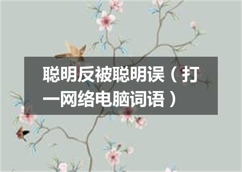聪明反被聪明误（打一网络电脑词语）
