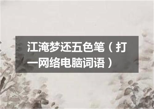 江淹梦还五色笔（打一网络电脑词语）