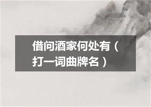 借问酒家何处有（打一词曲牌名）