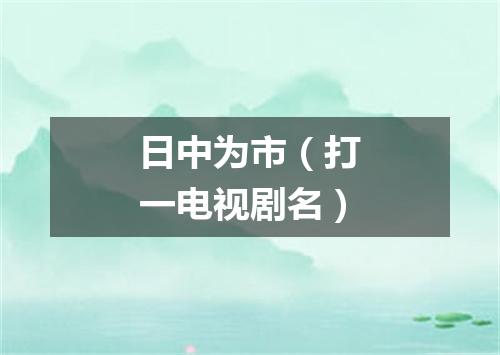 日中为市（打一电视剧名）