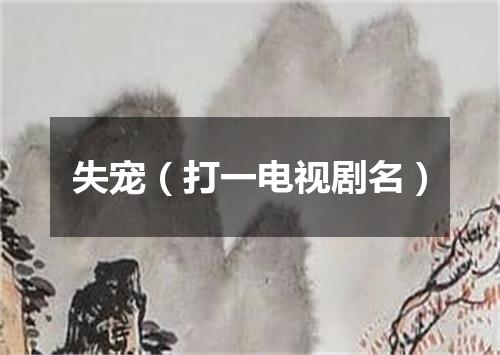 失宠（打一电视剧名）