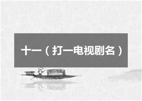 十一（打一电视剧名）