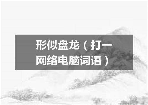 形似盘龙（打一网络电脑词语）