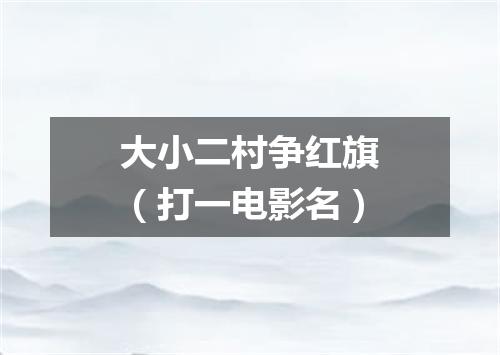 大小二村争红旗（打一电影名）