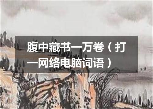 腹中藏书一万卷（打一网络电脑词语）