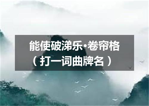 能使破涕乐·卷帘格（打一词曲牌名）